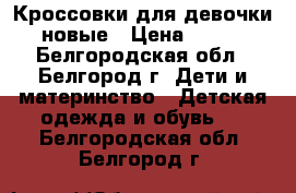 Кроссовки для девочки новые › Цена ­ 500 - Белгородская обл., Белгород г. Дети и материнство » Детская одежда и обувь   . Белгородская обл.,Белгород г.